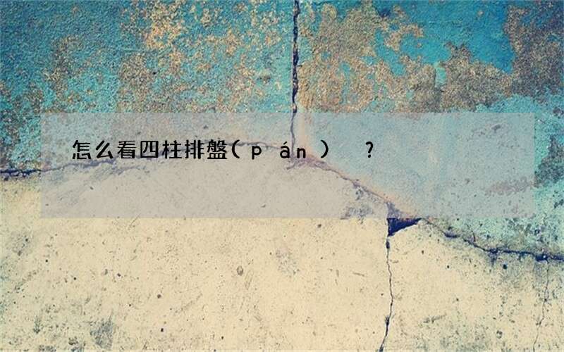 怎么看四柱排盤(pán)？